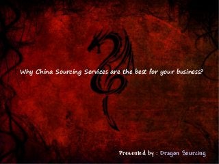 Why China Sourcing Services are the best for your business?
Presented by : Dragon Sourcing
 