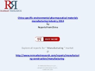China specific environmental pharmaceutical materials
manufacturing industry, 2014
by
ReportsFromChina

Explore all reports for “ Manufacturing ” market
@
http://www.rnrmarketresearch.com/reports/manufacturi
ng-construction/manufacturing .
© RnRMarketResearch.com ;
sales@rnrmarketresearch.com ;
+1 888 391 5441

 