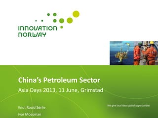 China’s Petroleum Sector
Asia Days 2013, 11 June, Grimstad
Knut Roald Sørlie
Ivar Moesman
 