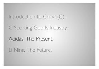 Introduction to China (C).	


C Sporting Goods Industry.	


Adidas. The Present.	


Li Ning. The Future.	


	

 