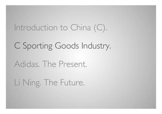 Introduction to China (C).	


C Sporting Goods Industry.	


Adidas. The Present.	


Li Ning. The Future.	


	

 