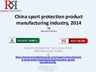 China sport protection product
manufacturing industry, 2014
by
ReportsFromChina

Explore all reports for “Consumer Goods
Manufacturing” market
@

http://www.rnrmarketresearch.com/reports/manufacturin
g-construction/manufacturing/consumer-goodsmanufacturing .
© RnRMarketResearch.com ;
sales@rnrmarketresearch.com ;
+1 888 391 5441

 