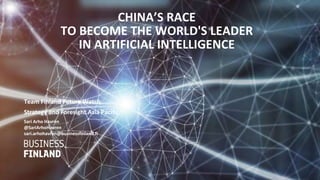 CHINA’S RACE
TO BECOME THE WORLD'S LEADER
IN ARTIFICIAL INTELLIGENCE
Team Finland Future Watch
Strategy and Foresight Asia Pacific
Sari Arho Havrén
@SariArhoHavren
sari.arhohavren@businessfinland.fi
 