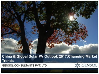 China & Global Solar PV Outlook 2017:Changing Market
Trends
GENSOL CONSULTANTS PVT. LTD.
 
