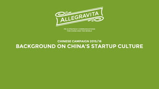 CHINESE CAMPAIGN 2015/16
BACKGROUND ON CHINA’S STARTUP CULTURE
PR & STRATEGIC COMMUNICATIONS
FOR CHINA AND THE WORLD
 