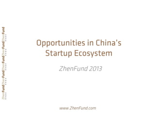 Opportunities in China’s
Startup Ecosystem
ZhenFund 2013
www.ZhenFund.com
 