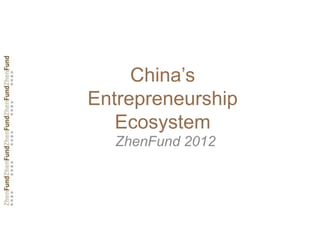 China’s
Entrepreneurship
   Ecosystem
  ZhenFund 2012
 
