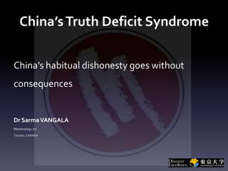 China’sTruth Deficit Syndrome
China’s habitual dishonesty goes without
consequences
Dr SarmaVANGALA
Metastrategy, Inc
Toronto, CANADA
 