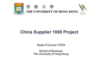 Neale O’Connor FCPA School of Business The University of Hong Kong      1 China Supplier 1000 Project 