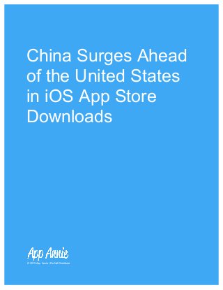 China Surges Ahead of the United States in iOS App Store Downloads
© 2015 App Annie | Do Not Distribute
http://www.appannie.com/intelligence/ 1
China Surges Ahead
of the United States
in iOS App Store
Downloads
© 2015 App Annie | Do Not Distribute
 