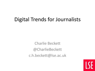 Digital Trends for Journalists 
Charlie Beckett 
@CharlieBeckett 
c.h.beckett@lse.ac.uk 
 