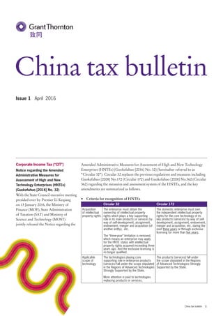 1China tax bulletin
Issue 1 April 2016
Corporate Income Tax (“CIT”)
Notice regarding the Amended
Administrative Measures for
Assessment of High and New
Technology Enterprises (HNTEs)
(Guokefahuo [2016] No. 32)
With the State Council executive meeting
presided over by Premier Li Keqiang
on 13 January 2016, the Ministry of
Finance (MOF), State Administration
of Taxation (SAT) and Ministry of
Science and Technology (MOST)
jointly released the Notice regarding the
China tax bulletin
Amended Administrative Measures for Assessment of High and New Technology
Enterprises (HNTEs) (Guokefahuo [2016] No. 32) (hereinafter referred to as
“Circular 32”). Circular 32 replaces the previous regulations and measures including
Guokefahuo [2008] No.172 (Circular 172) and Guokefahuo [2008] No.362 (Circular
362) regarding the measures and assessment system of the HNTEs, and the key
amendments are summarized as follows.
•	 Criteria for recognition of HNTEs
Circular 32 Circular 172
Acquisition
of intellectual
property rights
The enterprise must obtain the
ownership of intellectual property
rights which plays a key supporting
role in its main products or services by
way of self-development, assignment,
endowment, merger and acquisition (of
another entity), etc.
The “three-year” limitation is removed,
which means an enterprise may apply
for the HNTE status with intellectual
property rights acquired exceeding three
years ago. And the exclusive licensing is
no longer qualified.
The domestic enterprise must own
the independent intellectual property
rights for the core technology of its
key products (services) by way of self-
development, assignment, endowment,
merger and acquisition, etc. during the
past three years or through exclusive
licensing for more than five years.
Applicable
scope of
technology
The technologies playing core
supporting role in enterprise products
(services) fall under the scope stipulated
in the Regions of Advanced Technologies
Strongly Supported by the State.
More attention is paid to technologies
replacing products or services.
The products (services) fall under
the scope stipulated in the Regions
of Advanced Technologies Strongly
Supported by the State.
 