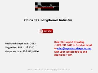 China Tea Polyphenol Industry
Published: September 2013
Single User PDF: US$ 2200
Corporate User PDF: US$ 4200
Order this report by calling
+1 888 391 5441 or Send an email
to sales@reportsandreports.com
with your contact details and
questions if any.
1© ReportsnReports.com / Contact sales@reportsandreports.com
 