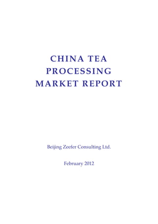 CHINA TEA
 PROCESSING
MARKET REPORT




 Beijing Zeefer Consulting Ltd.


        February 2012
 