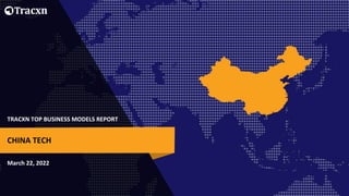 TRACXN TOP BUSINESS MODELS REPORT
March 22, 2022
CHINA TECH
 