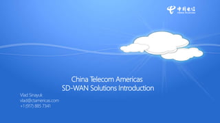 China Telecom Americas
SD-WAN Solutions Introduction
Vlad Sinayuk
vlad@ctamericas.com
+1 (917) 885 7341
 