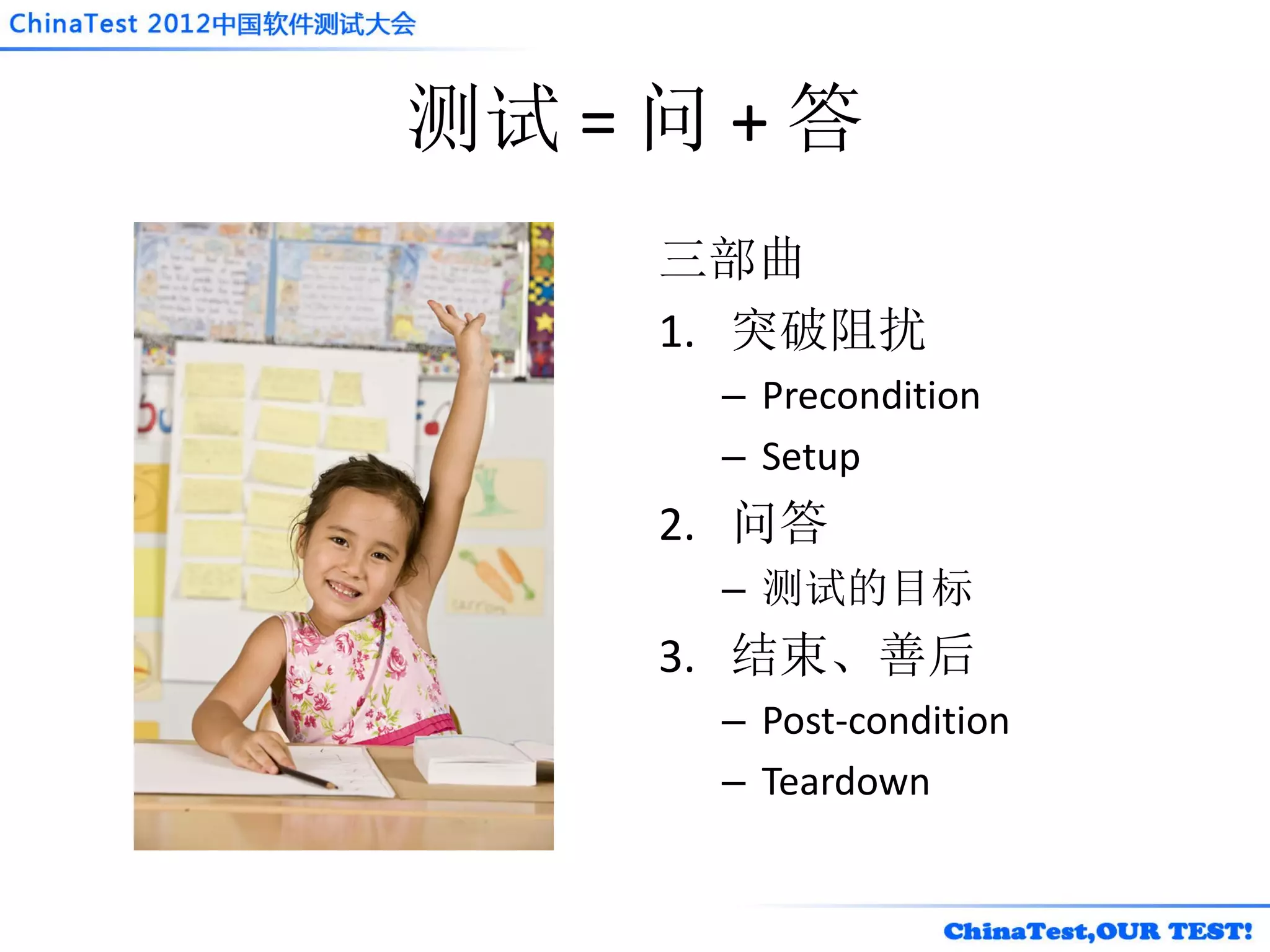 测试 = 问 + 答
     三部曲
     1. 突破阻扰
      – Precondition
      – Setup
     2. 问答
      – 测试的目标
     3. 结束、善后
      – Post-condition
      – Teardown
 