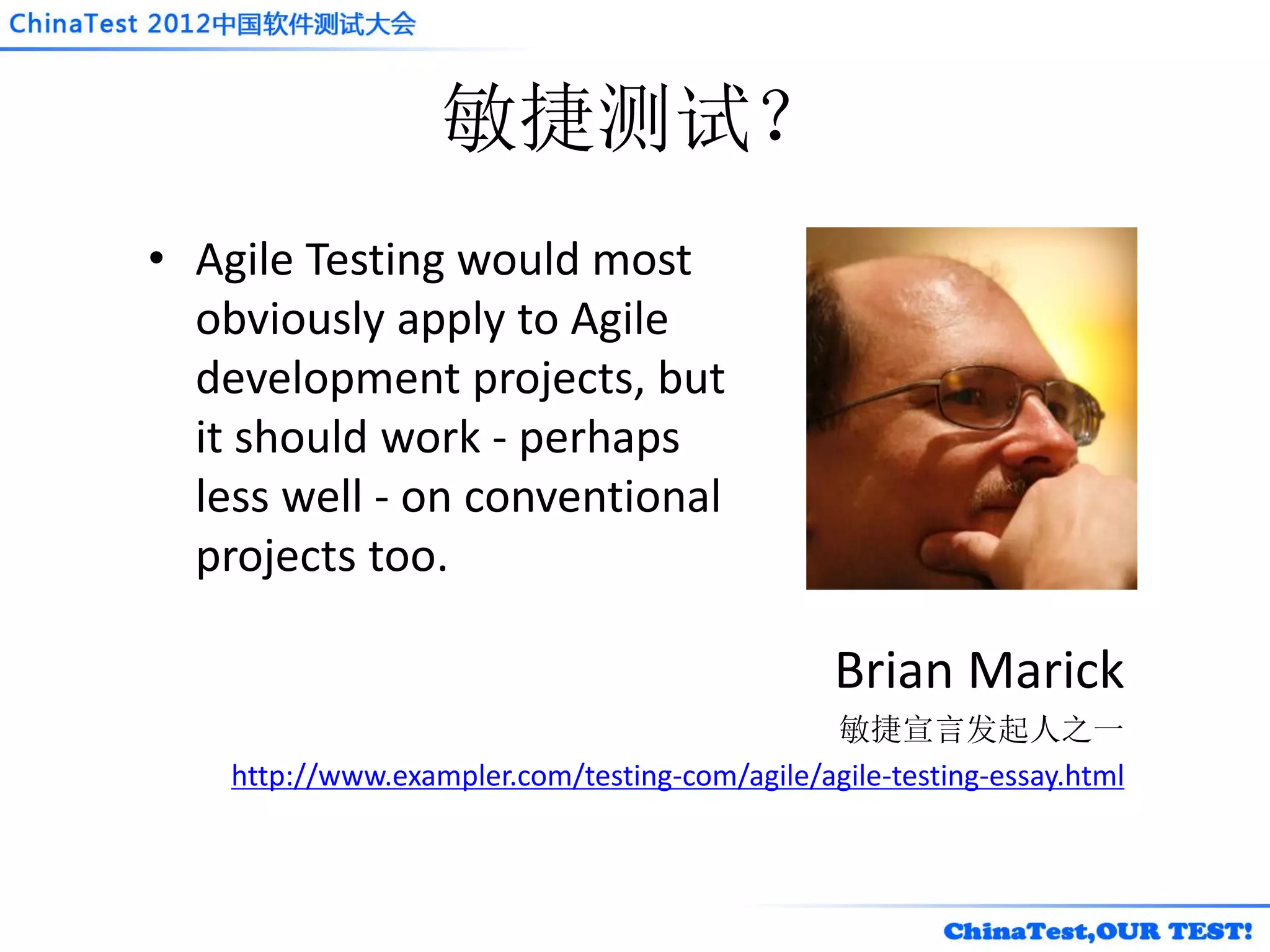 敏捷测试？
• Agile Testing would most
  obviously apply to Agile
  development projects, but
  it should work - perhaps
  less well - on conventional
  projects too.

                                                Brian Marick
                                               敏捷宣言发起人之一
    http://www.exampler.com/testing-com/agile/agile-testing-essay.html
 