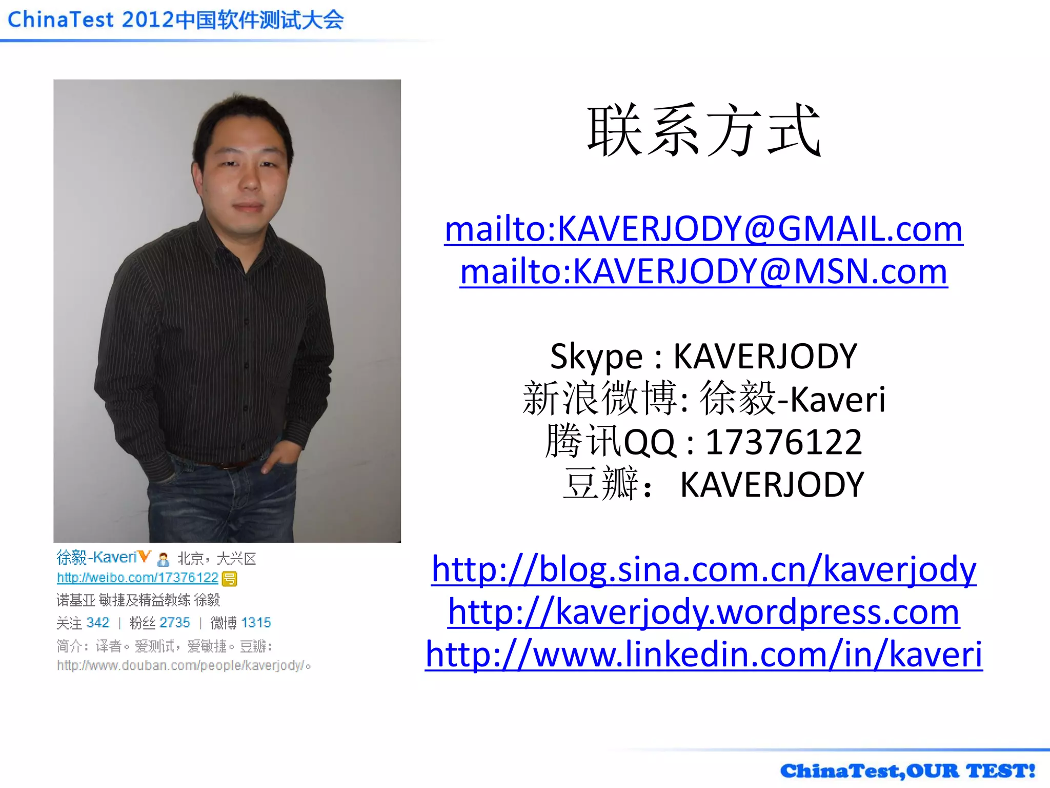 联系方式
 mailto:KAVERJODY@GMAIL.com
 mailto:KAVERJODY@MSN.com

      Skype : KAVERJODY
     新浪微博: 徐毅-Kaveri
      腾讯QQ : 17376122
       豆瓣：KAVERJODY

http://blog.sina.com.cn/kaverjody
 http://kaverjody.wordpress.com
http://www.linkedin.com/in/kaveri
 