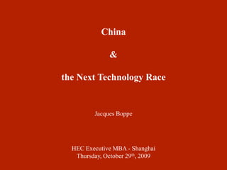 China & the Next Technology Race Jacques Boppe HEC Executive MBA - Shanghai Thursday, October 29th, 2009 