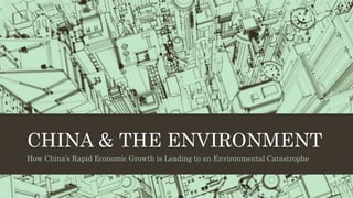 CHINA & THE ENVIRONMENT
How China’s Rapid Economic Growth is Leading to an Environmental Catastrophe
 