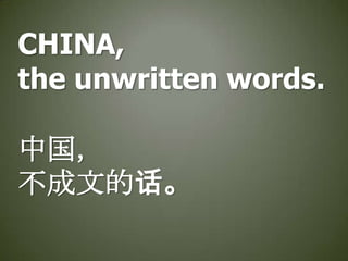 CHINA,
the unwritten words.
中国，
不成文的话。

 