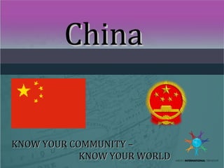 ChinaChina
KNOW YOUR COMMUNITY –KNOW YOUR COMMUNITY –
KNOW YOUR WORLDKNOW YOUR WORLD
 