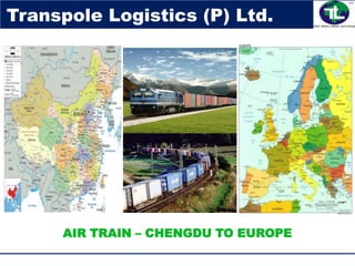 AIR TRAIN – CHENGDU TO EUROPE
Transpole Logistics (P) Ltd.
 