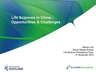 Life Sciences in China –
Opportunities & Challenges
Martyn Link
Senior Market Analyst
Life Science Foresighting Team
5th
November 2010
 