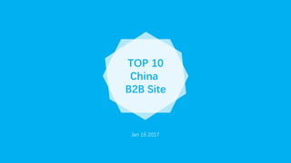 TOP 10
China
B2B Site
Jan 16 2017
 
