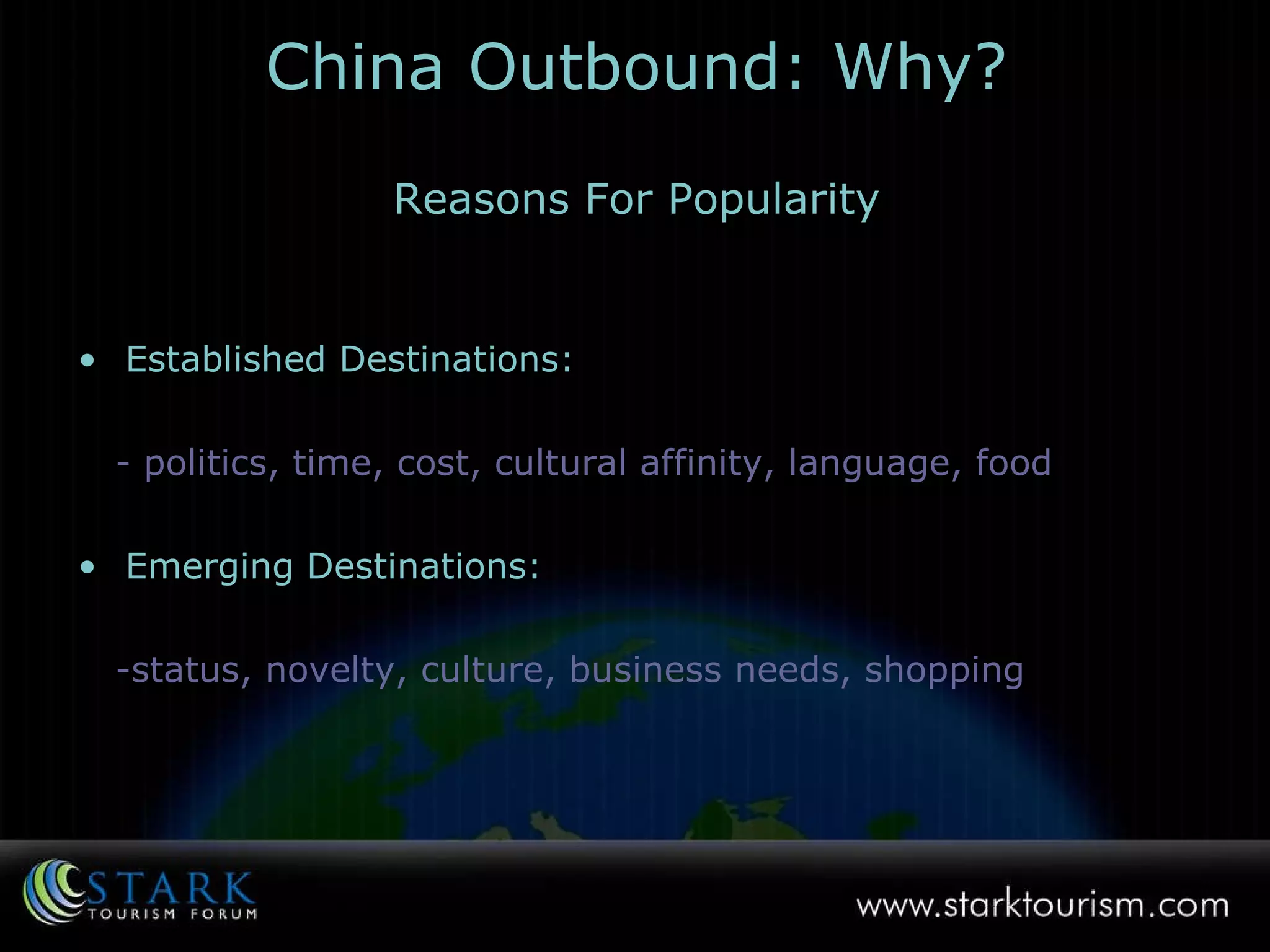 China Outbound: Why? Reasons For Popularity Established Destinations: - politics, time, cost, cultural affinity, language, food Emerging Destinations: -status, novelty, culture, business needs, shopping 