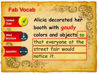 FabVocabAlicia decorated her booth with gaudy colors and objects so that everyone at the street fair would notice it.Context CluesWord StructureApposition12/23/2009Created by A. Donskoy, Nestle Ave. Elementary School