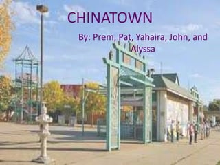 CHINATOWN 
By: Prem, Pat, Yahaira, John, and 
Alyssa 
 