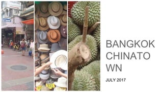 BANGKOK
CHINATO
WN
JULY 2017
 