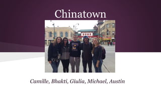 Chinatown 
Camille, Bhakti, Giulia, Michael, Austin 
 