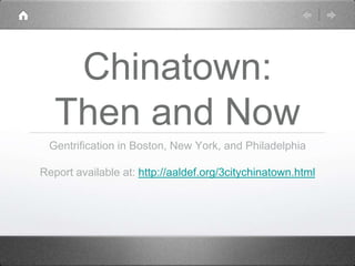 Chinatown:
Then and Now
Gentrification in Boston, New York, and Philadelphia
Report available at: http://aaldef.org/3citychinatown.html
 