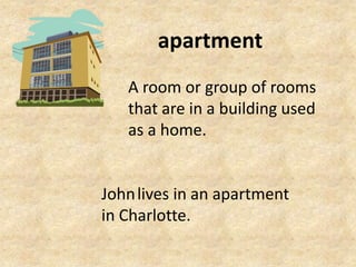 apartment A room or group of rooms that are in a building used as a home. Johnlives in an apartment in Charlotte. 