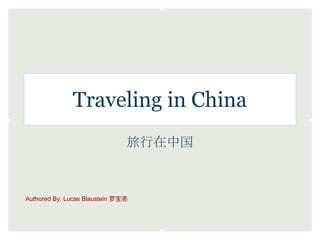 Traveling in China
                               旅行在中国



Authored By: Lucas Blaustein 罗宝亮
 