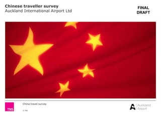 China travel survey
© TNS
Chinese traveller survey
Auckland International Airport Ltd
FINAL
DRAFT
 