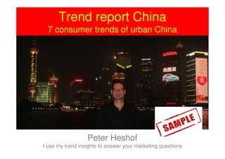 Trend report China
  7 consumer trends of urban China




                  Peter Heshof
I use my trend insights to answer your marketing questions
 