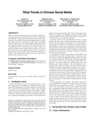 What Trends in Chinese Social Media

                           Louis Yu                                      Sitaram Asur                  Bernardo A. Huberman
                 Social Computing Lab                             Social Computing Lab                   Social Computing Lab
                         HP Labs                                          HP Labs                                HP Labs
                Palo Alto, California, USA                       Palo Alto, California, USA             Palo Alto, California, USA
                    louis.yu@hp.com                              sitaram.asur@hp.com                 bernardo.huberman@hp.com


ABSTRACT                                                                            millions of users all over the world. On the other hand, Sina
There has been a tremendous rise in the growth of online so-                        Weibo is a popular microblogging network in China which
cial networks all over the world in recent times. While some                        contains millions of users, almost all of whom are located in
networks like Twitter and Facebook have been well docu-                             China and post in the Chinese language.
mented, the popular Chinese microblogging social network                               In China, online social networks have become a major
Sina Weibo has not been studied. In this work, we examine                           platform for the youth to gather information and to make
the key topics that trend on Sina Weibo and contrast them                           friends with like-minded individuals [16]. In this regard, a
with our observations on Twitter. We ﬁnd that there is a                            major point of interest is to examine the information that
vast diﬀerence in the content shared in China, when com-                            is propagated and the key trend-setters for this medium.
pared to a global social network such as Twitter. In China,                         There has been a lot of prior research done on the adaptation
the trends are created almost entirely due to retweets of                           of inﬂuence and evolution of trends in Western online social
media content such as jokes, images and videos, whereas on                          networks [2] [17] [20]. But, in contrast, Chinese social media
Twitter, the trends tend to have more to do with current                            has not been well-studied.
global events and news stories.                                                        In this paper, we analyze the evolution of Sina Weibo and
                                                                                    provide the ﬁrst known in-depth study of trending topics
                                                                                    on a Chinese online microblogging social network. Our goal
Categories and Subject Descriptors                                                  is to discover important factors that determine popularity
H.4 [Information Systems Applications]: Miscellaneous;                              and inﬂuence in the context of Chinese social media. To
I.7.1 [Document and Text Processing]: Document and                                  compare, we contrast them with corresponding ones from
Text Editing—languages                                                              Western social media (Twitter). We put emphasis on ex-
                                                                                    amining how trends are formed and what kind of sources
                                                                                    dominate the topics of discussion in Chinese social media.
General Terms                                                                          First, we identify and collect the topics that are popular on
Measurement                                                                         Sina Weibo over time. For each of these trending topics, we
                                                                                    analyze the characteristics of the users and the correspond-
Keywords                                                                            ing tweets that are responsible for creating trends. We be-
                                                                                    lieve that this will give us a strong insight into the processes
social network; web structure analysis, China; social com-                          that govern social inﬂuence and adoption in China. To per-
puting                                                                              form a comparison, we use similar trending topic data from
                                                                                    Twitter.
1.     INTRODUCTION                                                                    Our key ﬁndings are as follows. We observe that there
   Social networks have made tremendous impact on on-                               are vast diﬀerences between the content that is shared on
line computing, by providing users opportunities to connect                         Sina Weibo when compared to Twitter. In China, people
with others and generate enormous content on a daily basis.                         tend to use Sina Weibo to share jokes, images and videos
The enormous user participation in these social networks                            and a signiﬁcantly large percentage of posts are retweets.
is reﬂected in the incessant number of discussions, images,                         The trends that are formed are almost entirely due to the
videos, news and conversations that are constantly posted in                        repeated retweets of such media content. This is contrary to
social sites. Popular networks such as Facebook and Twit-                           what we observe on Twitter, where the trending topics have
ter are well-known globally and contain several hundreds of                         more to do with current events and the eﬀect of retweets
                                                                                    is not as large. We also observe that there are more un-
                                                                                    veriﬁed accounts among the top 100 trend-setters on Sina
Permission to make digital or hard copies of all or part of this work for           Weibo than on Twitter and most of the unveriﬁed accounts
personal or classroom use is granted without fee provided that copies are           feature discussion forums for user-contributed jokes, images
not made or distributed for proﬁt or commercial advantage and that copies           and videos.
bear this notice and the full citation on the ﬁrst page. To copy otherwise, or
republish, to post on servers or to redistribute to lists, requires prior speciﬁc
permission and/or a fee.                                                            2. BACKGROUND AND RELATED WORK
The 5th SNA-KDD Workshop’11 (SNA-KDD’11), August 21, 2011, San
Diego CA USA.
Copyright 2011 ACM 978-1-4503-0225-8 ...$5.00.
                                                                                    2.1 Degree Distributions
 