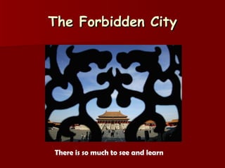 The Forbidden City There is so much to see and learn 