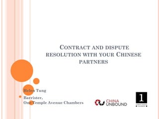 CONTRACT AND DISPUTE
RESOLUTION WITH YOUR CHINESE
PARTNERS
Helen Tung
Barrister,
One Temple Avenue Chambers
 