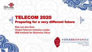 TELECOM 2020Preparing for a very different future 
Rob van den Dam 
Global Telecom Industry Leader 
IBMInstitute for Business Value  