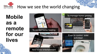 How we see the world changing 
Mobile as a remote for our lives 
To control home heating 
And home entertainment 
To manag...