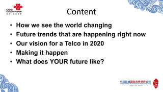 Content 
•How we see the world changing 
•Future trends that are happening right now 
•Our vision for a Telco in 2020 
•Ma...