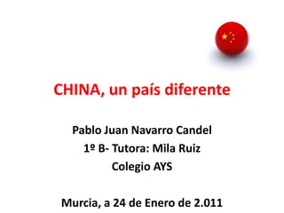 CHINA, un país diferente Pablo Juan Navarro Candel 1º B- Tutora: MilaRuiz Colegio AYS  Murcia, a 24 de Enero de 2.011 