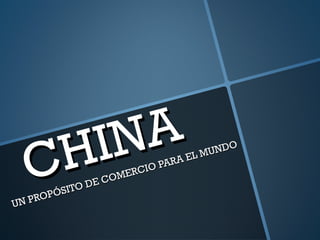 CHINA
CHINA
UN PROPÓSITO DE COMERCIO PARA EL MUNDO
UN PROPÓSITO DE COMERCIO PARA EL MUNDO
 