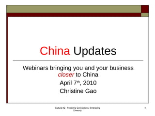 China   Updates Webinars bringing you and your business  closer  to China April 7 th , 2010 Christine Gao Cultural IQ - Fostering Connections, Embracing Diversity 