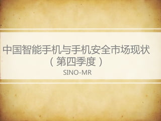 中国智能手机与手机安全市场现状
（第四季度）
SINO-MR
 